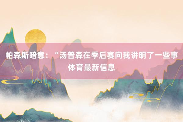 帕森斯暗意:“汤普森在季后赛向我讲明了一些事体育最新信息