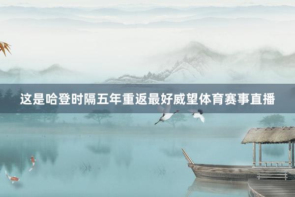 这是哈登时隔五年重返最好威望体育赛事直播