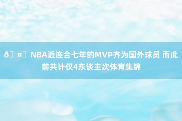 🤔NBA近连合七年的MVP齐为国外球员 而此前共计仅4东谈主次体育集锦