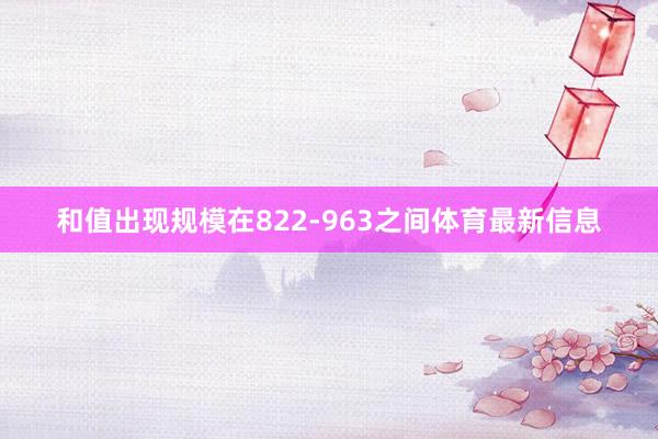 和值出现规模在822-963之间体育最新信息