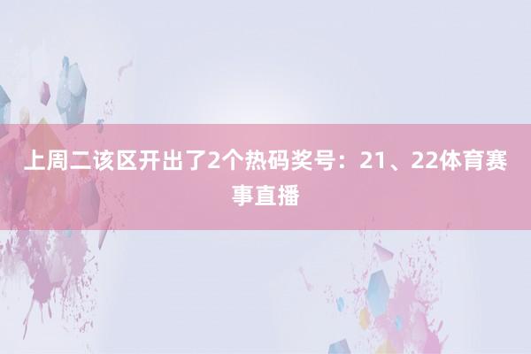 上周二该区开出了2个热码奖号：21、22体育赛事直播