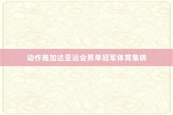 动作雅加达亚运会男单冠军体育集锦