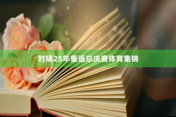 时隔25年重返总决赛体育集锦