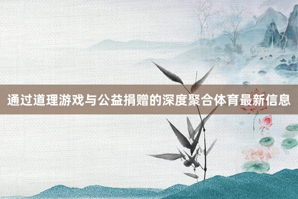 通过道理游戏与公益捐赠的深度聚合体育最新信息
