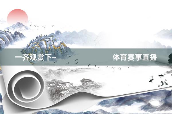 一齐观赏下~                            体育赛事直播