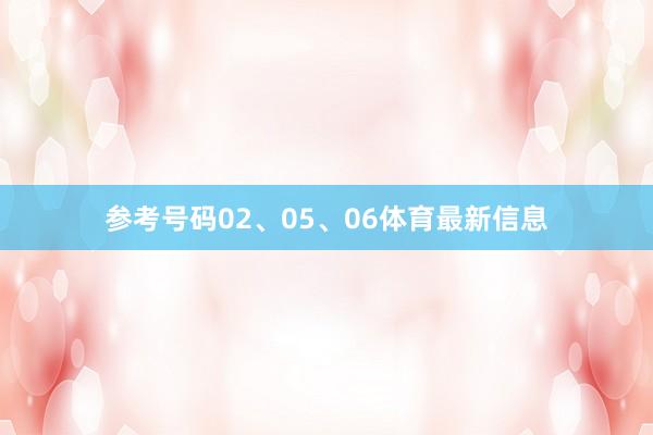 参考号码02、05、06体育最新信息