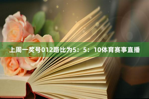 上周一奖号012路比为5：5：10体育赛事直播