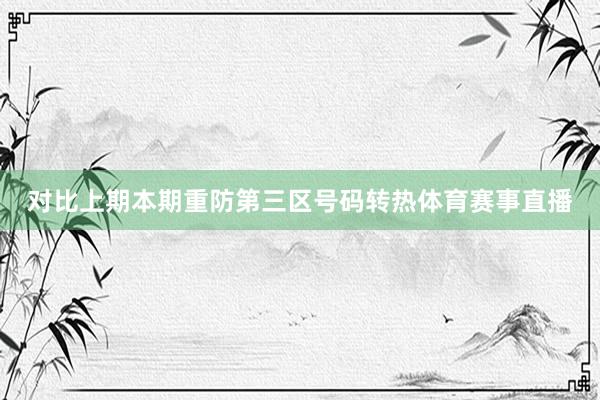 对比上期本期重防第三区号码转热体育赛事直播