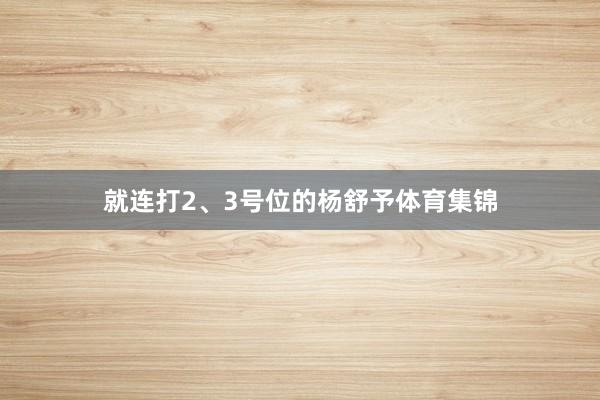 就连打2、3号位的杨舒予体育集锦