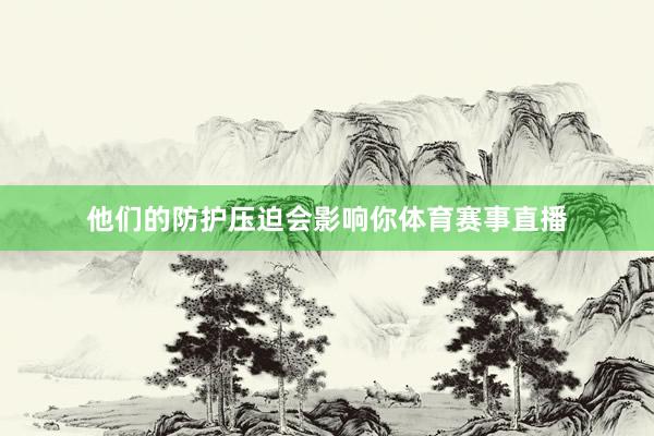 他们的防护压迫会影响你体育赛事直播
