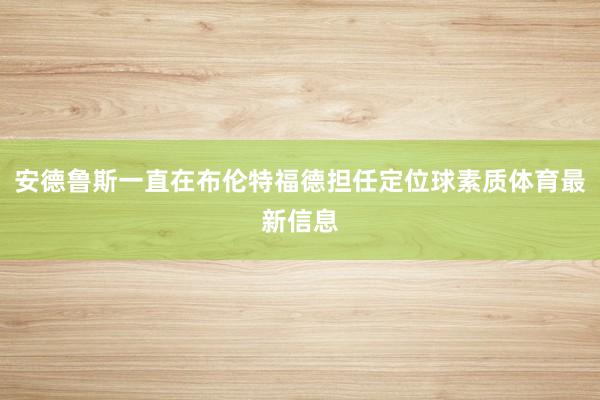 安德鲁斯一直在布伦特福德担任定位球素质体育最新信息
