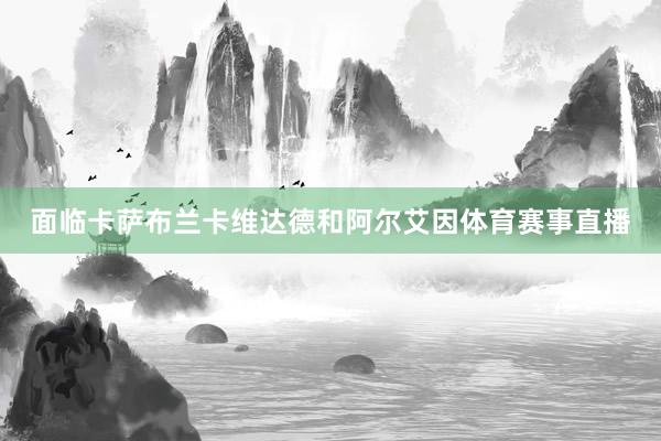 面临卡萨布兰卡维达德和阿尔艾因体育赛事直播