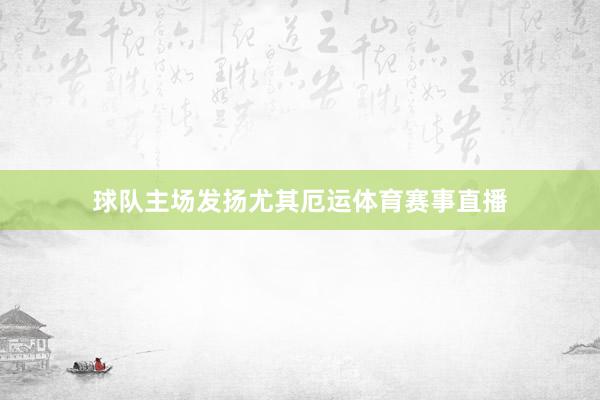 球队主场发扬尤其厄运体育赛事直播