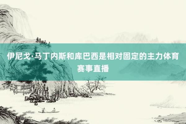 伊尼戈·马丁内斯和库巴西是相对固定的主力体育赛事直播