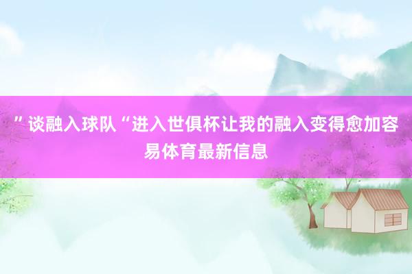 ”谈融入球队“进入世俱杯让我的融入变得愈加容易体育最新信息