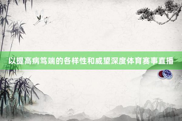 以提高病笃端的各样性和威望深度体育赛事直播