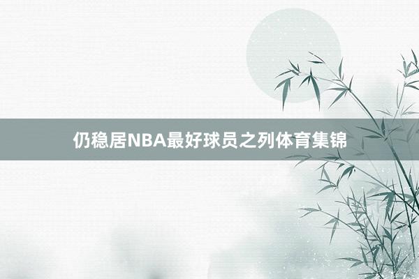 仍稳居NBA最好球员之列体育集锦