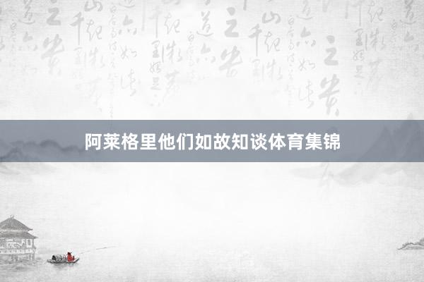 阿莱格里他们如故知谈体育集锦