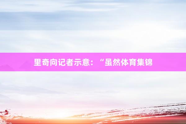 里奇向记者示意：“虽然体育集锦