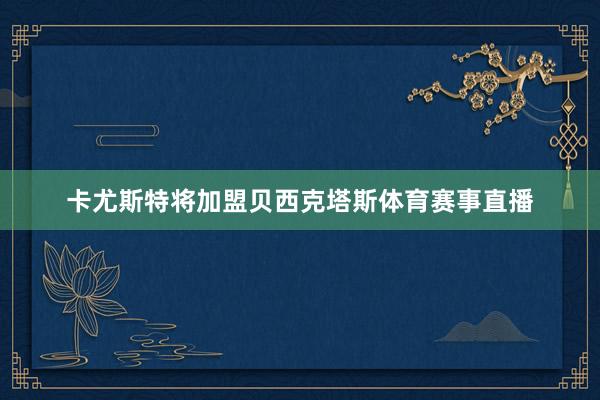 卡尤斯特将加盟贝西克塔斯体育赛事直播