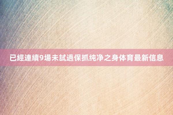 已經連續9場未試過保抓纯净之身体育最新信息