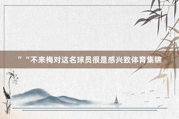 ”　　“不来梅对这名球员很是感兴致体育集锦