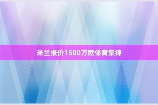 米兰报价1500万欧体育集锦