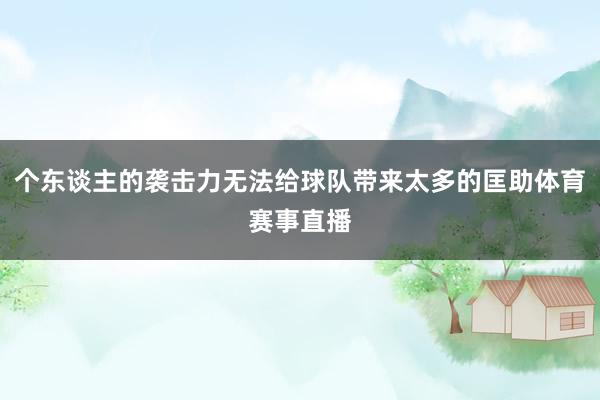 个东谈主的袭击力无法给球队带来太多的匡助体育赛事直播