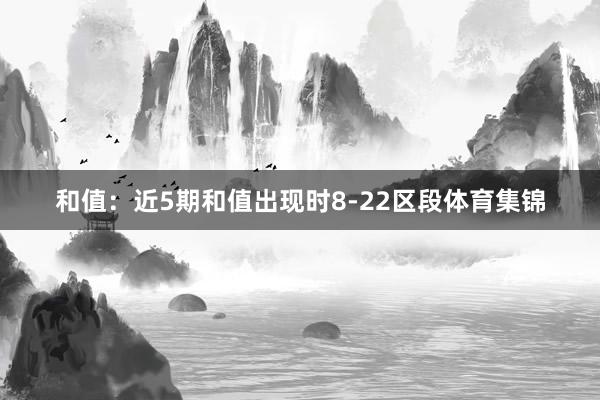 和值:近5期和值出现时8-22区段体育集锦