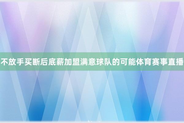 不放手买断后底薪加盟满意球队的可能体育赛事直播