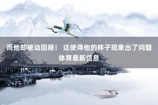 而他却被动回顾！ 这使得他的样子现象出了问题体育最新信息