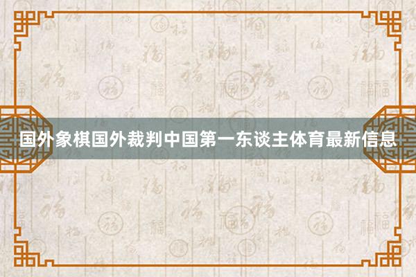 国外象棋国外裁判中国第一东谈主体育最新信息