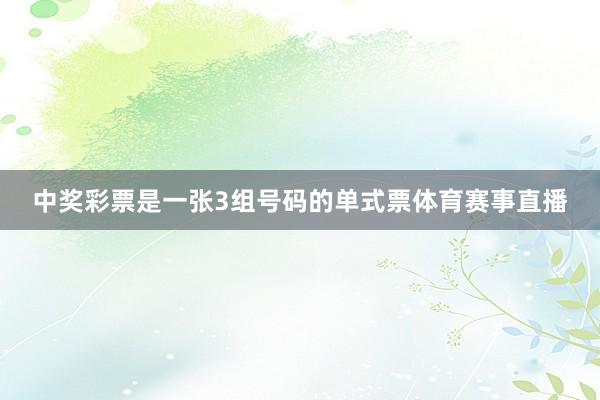 中奖彩票是一张3组号码的单式票体育赛事直播