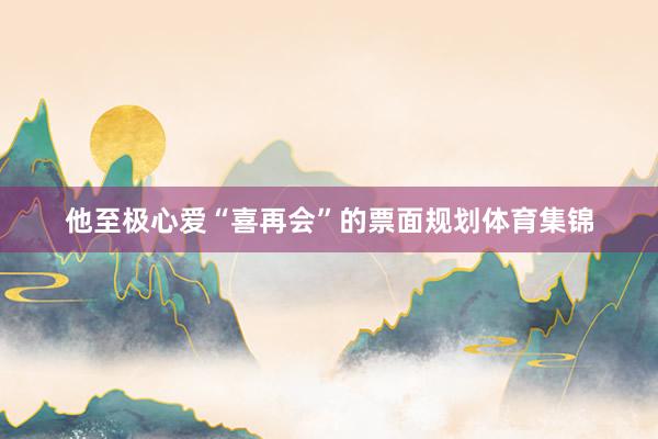 他至极心爱“喜再会”的票面规划体育集锦