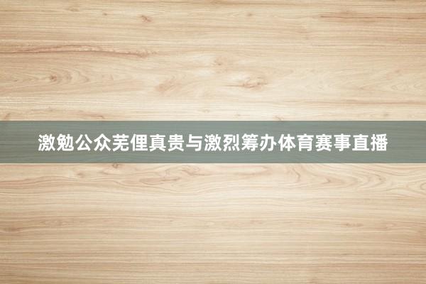 激勉公众芜俚真贵与激烈筹办体育赛事直播