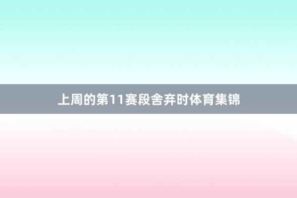 上周的第11赛段舍弃时体育集锦