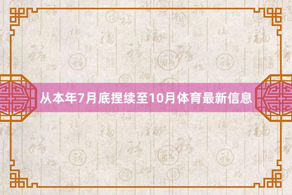 从本年7月底捏续至10月体育最新信息