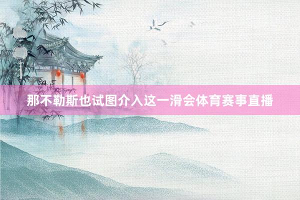 那不勒斯也试图介入这一滑会体育赛事直播
