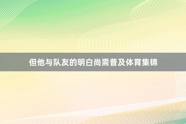 但他与队友的明白尚需普及体育集锦