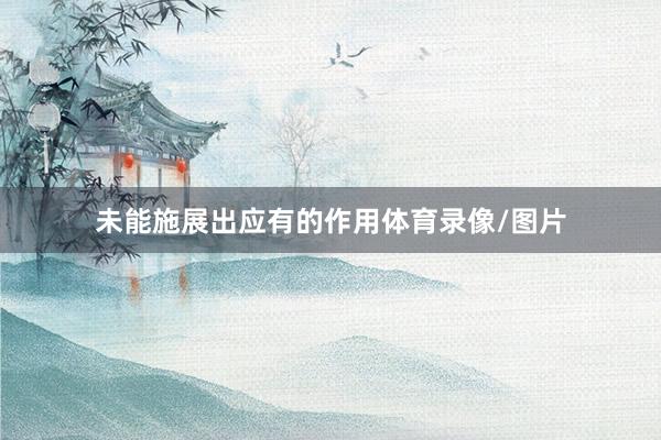 未能施展出应有的作用体育录像/图片