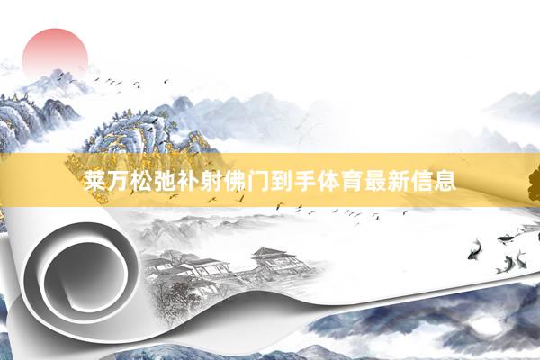 莱万松弛补射佛门到手体育最新信息