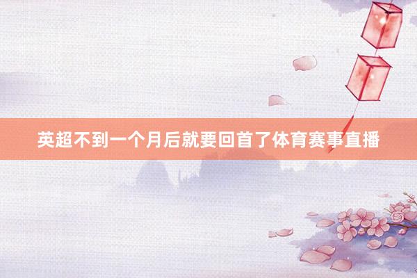 英超不到一个月后就要回首了体育赛事直播