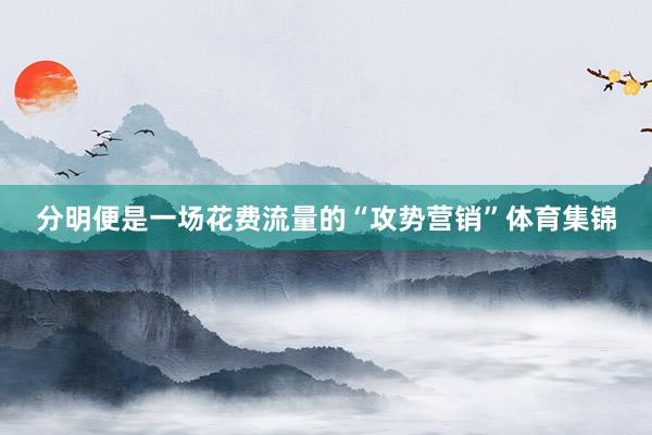 分明便是一场花费流量的“攻势营销”体育集锦