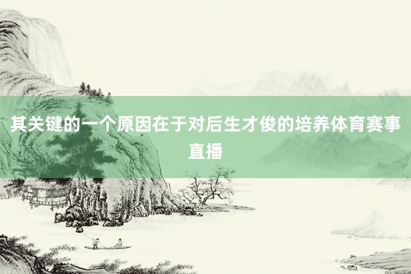 其关键的一个原因在于对后生才俊的培养体育赛事直播