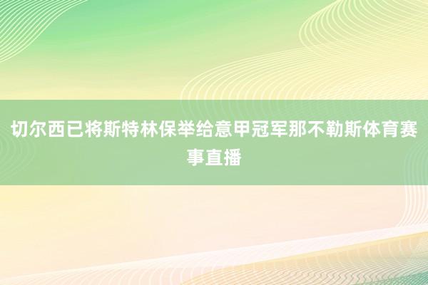 切尔西已将斯特林保举给意甲冠军那不勒斯体育赛事直播