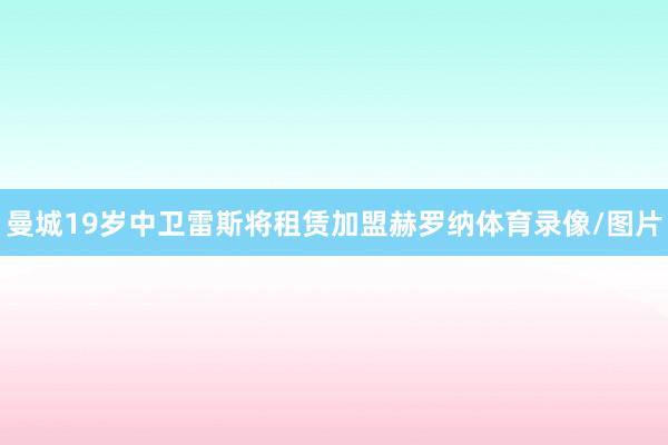 曼城19岁中卫雷斯将租赁加盟赫罗纳体育录像/图片