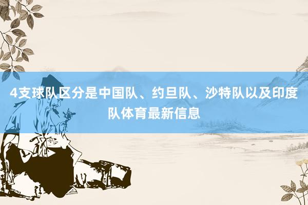 4支球队区分是中国队、约旦队、沙特队以及印度队体育最新信息