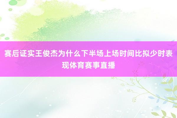 赛后证实王俊杰为什么下半场上场时间比拟少时表现体育赛事直播