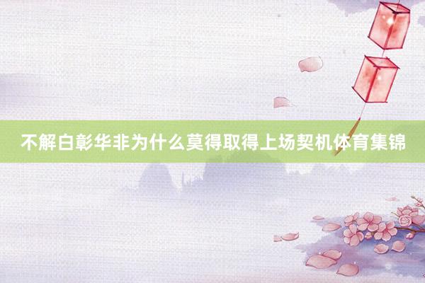 不解白彰华非为什么莫得取得上场契机体育集锦