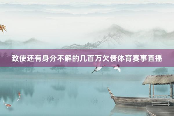 致使还有身分不解的几百万欠债体育赛事直播